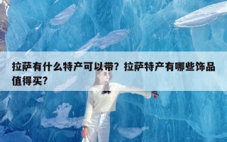 拉萨有什么特产可以带？拉萨特产有哪些饰品值得买?