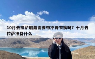 10月去拉萨旅游需要带冲锋衣裤吗？十月去拉萨准备什么