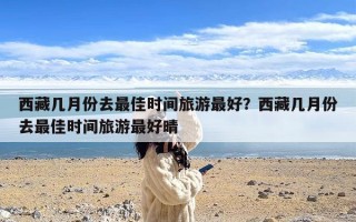 西藏几月份去最佳时间旅游最好？西藏几月份去最佳时间旅游最好晴