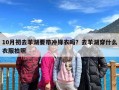 10月初去羊湖要带冲锋衣吗？去羊湖穿什么衣服拍照