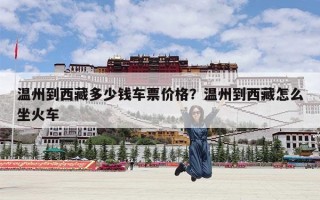 温州到西藏多少钱车票价格？温州到西藏怎么坐火车