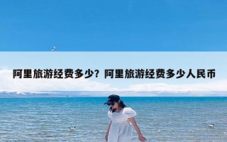 阿里旅游经费多少？阿里旅游经费多少人民币