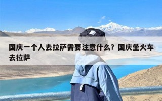 国庆一个人去拉萨需要注意什么？国庆坐火车去拉萨