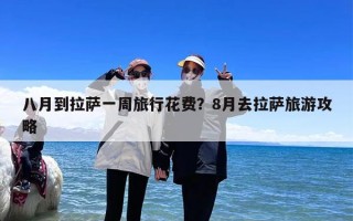 八月到拉萨一周旅行花费？8月去拉萨旅游攻略