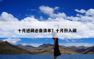十月进藏必备清单？十月份入藏