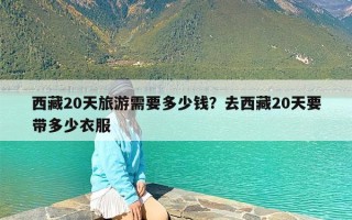 西藏20天旅游需要多少钱？去西藏20天要带多少衣服