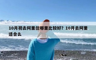 10月初去阿里住哪里比较好？10月去阿里适合么