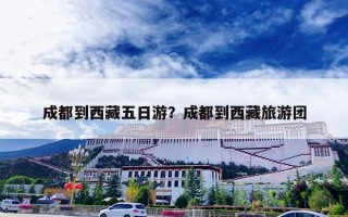 成都到西藏五日游？成都到西藏旅游团