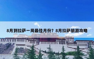 8月到拉萨一周最佳月份？8月拉萨旅游攻略