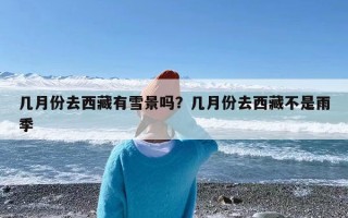 几月份去西藏有雪景吗？几月份去西藏不是雨季