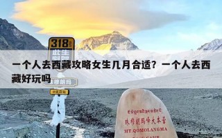 一个人去西藏攻略女生几月合适？一个人去西藏好玩吗