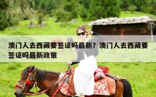 澳门人去西藏要签证吗最新？澳门人去西藏要签证吗最新政策