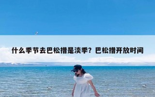 什么季节去巴松措是淡季？巴松措开放时间
