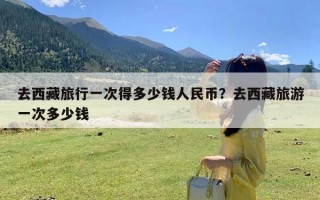 去西藏旅行一次得多少钱人民币？去西藏旅游一次多少钱