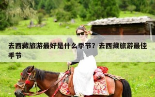 去西藏旅游最好是什么季节？去西藏旅游最佳季节