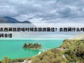 去西藏旅游啥时候去旅游最佳？去西藏什么时间合适