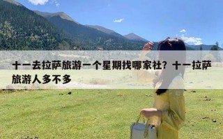 十一去拉萨旅游一个星期找哪家社？十一拉萨旅游人多不多