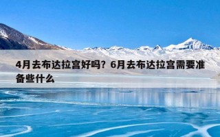 4月去布达拉宫好吗？6月去布达拉宫需要准备些什么