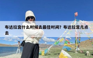布达拉宫什么时候去最佳时间？布达拉宫几点去