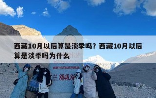 西藏10月以后算是淡季吗？西藏10月以后算是淡季吗为什么