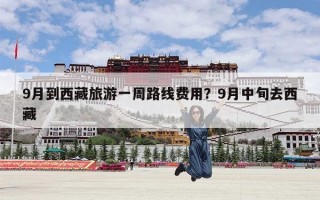 9月到西藏旅游一周路线费用？9月中旬去西藏