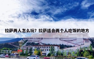 拉萨两人怎么玩？拉萨适合两个人吃饭的地方