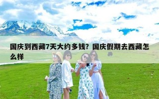 国庆到西藏7天大约多钱？国庆假期去西藏怎么样