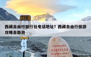 西藏自由行旅行社电话地址？西藏自由行旅游攻略自助游