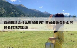 西藏最适合什么时候去的？西藏最适合什么时候去的地方旅游