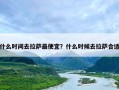 什么时间去拉萨最便宜？什么时候去拉萨合适