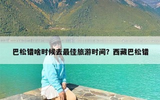 巴松错啥时候去最佳旅游时间？西藏巴松错