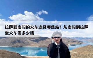 拉萨到南阳的火车途经哪些站？从南阳到拉萨坐火车需多少钱