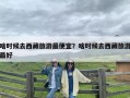 啥时候去西藏旅游最便宜？啥时候去西藏旅游最好