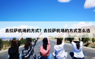 去拉萨机场的方式？去拉萨机场的方式怎么选