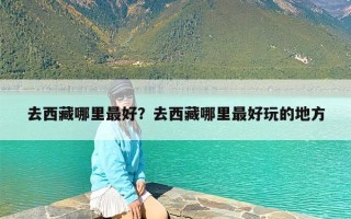去西藏哪里最好？去西藏哪里最好玩的地方