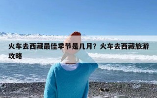 火车去西藏最佳季节是几月？火车去西藏旅游攻略