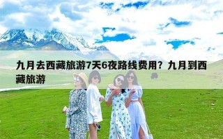 九月去西藏旅游7天6夜路线费用？九月到西藏旅游