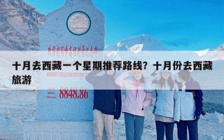 十月去西藏一个星期推荐路线？十月份去西藏旅游