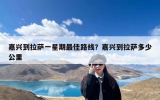 嘉兴到拉萨一星期最佳路线？嘉兴到拉萨多少公里