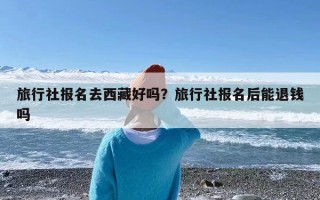 旅行社报名去西藏好吗？旅行社报名后能退钱吗