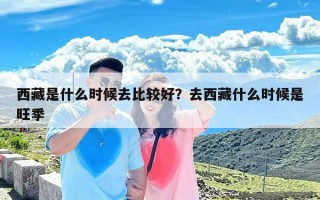 西藏是什么时候去比较好？去西藏什么时候是旺季