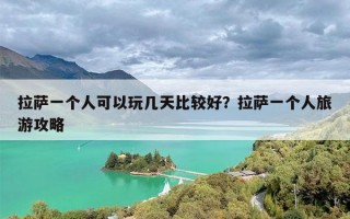 拉萨一个人可以玩几天比较好？拉萨一个人旅游攻略