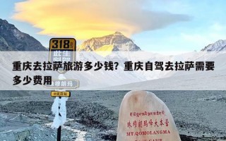 重庆去拉萨旅游多少钱？重庆自驾去拉萨需要多少费用