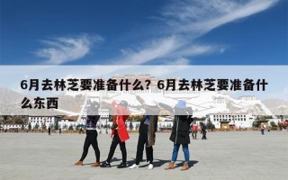 6月去林芝要准备什么？6月去林芝要准备什么东西