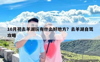 10月初去羊湖玩有什么好地方？去羊湖自驾攻略