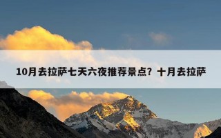 10月去拉萨七天六夜推荐景点？十月去拉萨