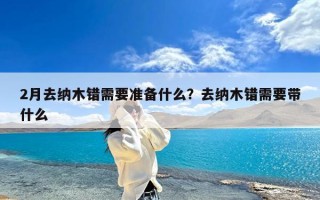 2月去纳木错需要准备什么？去纳木错需要带什么