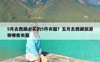 5月去西藏必买的5件衣服？五月去西藏旅游带哪些衣服