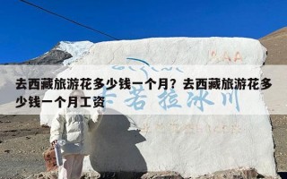 去西藏旅游花多少钱一个月？去西藏旅游花多少钱一个月工资