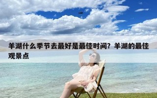 羊湖什么季节去最好是最佳时间？羊湖的最佳观景点